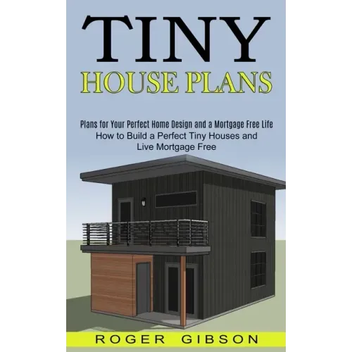 Tiny House Plans: How to Build a Perfect Tiny Houses and Live Mortgage Free (Plans for Your Perfect Home Design and a Mortgage Free Life - Paperback