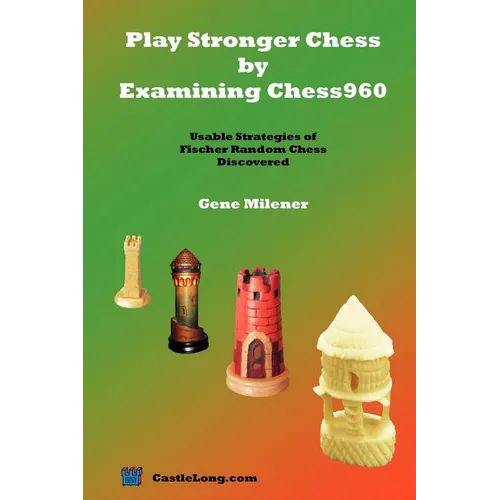 Play Stronger Chess by Examining Chess960: Usable Strategies of Fischer Random Chess Discovered - Paperback