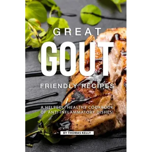 Great Gout Friendly Recipes: A Helpful, Healthy Cookbook of Anti-Inflammatory Dishes! - Paperback
