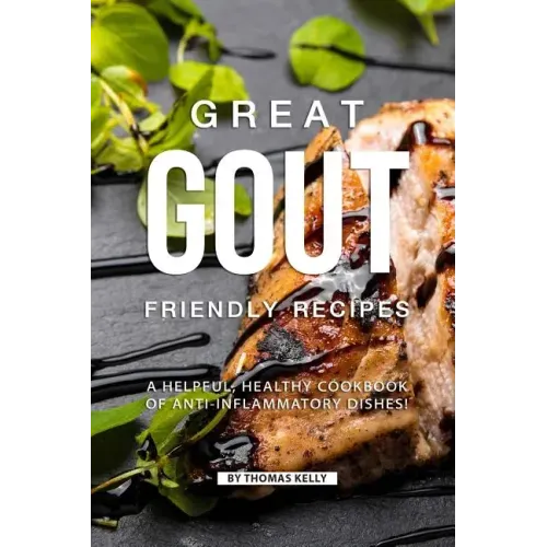 Great Gout Friendly Recipes: A Helpful, Healthy Cookbook of Anti-Inflammatory Dishes! - Paperback