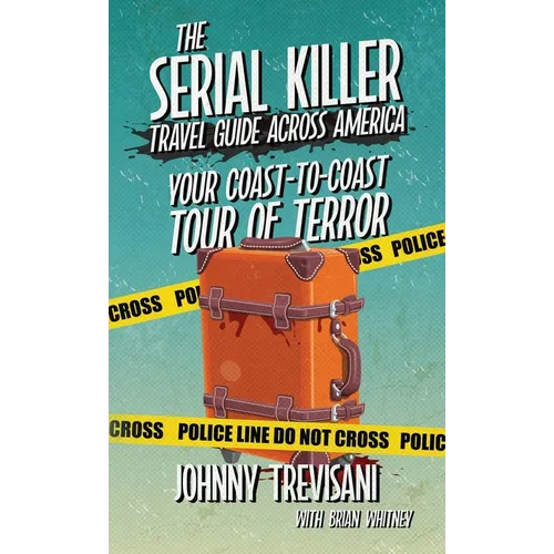 The Serial Killer Travel Guide Across America: Your Coast-To-Coast Tour Of Terror - Hardcover