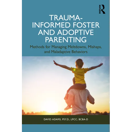 Trauma-Informed Foster and Adoptive Parenting: Methods for Managing Meltdowns, Mishaps, and Maladaptive Behaviors - Paperback