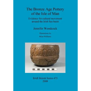 The Bronze Age Pottery of the Isle of Man: Evidence for cultural movement around the Irish Sea Basin - Paperback