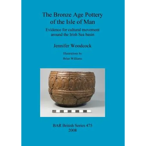 The Bronze Age Pottery of the Isle of Man: Evidence for cultural movement around the Irish Sea Basin - Paperback