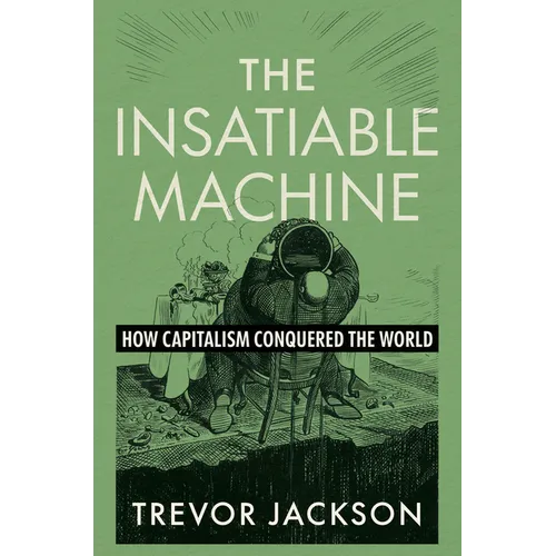 The Insatiable Machine: How Capitalism Conquered the World - Hardcover