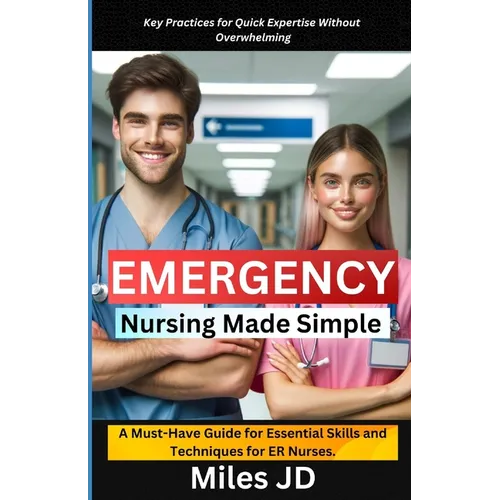 Emergency Nursing Made Simple: A Must-Have Guide for Essential Skills and Techniques for ER Nurses. - Paperback