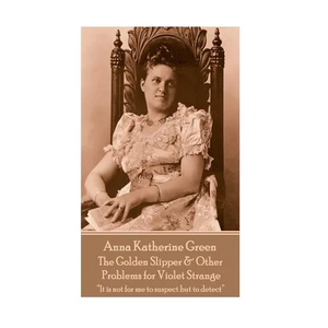 Anna Katherine Green - The Golden Slipper & Other Problems for Violet Strange: "It is not for me to suspect but to detect" - Paperback
