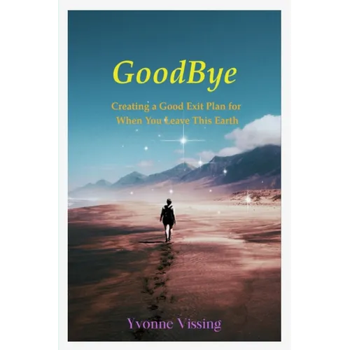 GoodBye: Creating a Good Exit Plan for When You Leave This Earth: Creating a Good Exit Plan for When You Leave This Earth - Paperback