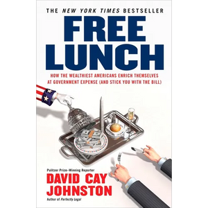 Free Lunch: How the Wealthiest Americans Enrich Themselves at Government Expense (and Stick You with the Bill) - Paperback