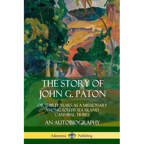 The Story of John G. Paton: Or Thirty Years as a Missionary Among South Sea Island Cannibal Tribes, An Autobiography - Paperback