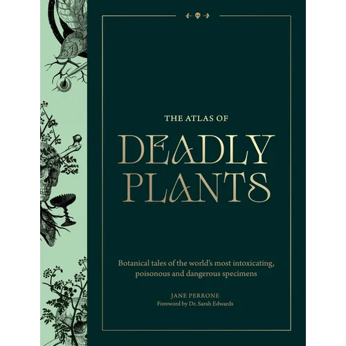 Atlas of Deadly Plants: Botanical Tales of the World's Most Intoxicating, Poisonous and Dangerous Specimens - Hardcover