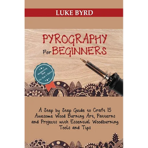 Pyrography for Beginners: A Step by Step Guide to Craft 15 Awesome Wood Burning Art, Patterns and Projects with Essential Woodburning Tools and Tips W - Paperback