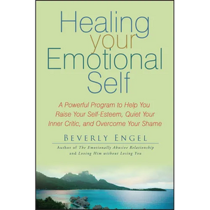 Healing Your Emotional Self: A Powerful Program to Help You Raise Your Self-Esteem, Quiet Your Inner Critic, and Overcome Your Shame - Paperback