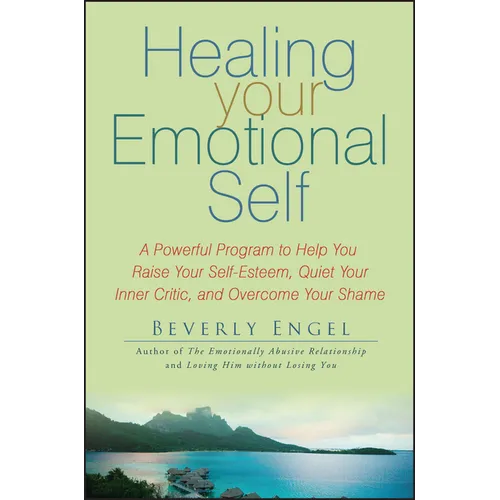 Healing Your Emotional Self: A Powerful Program to Help You Raise Your Self-Esteem, Quiet Your Inner Critic, and Overcome Your Shame - Paperback