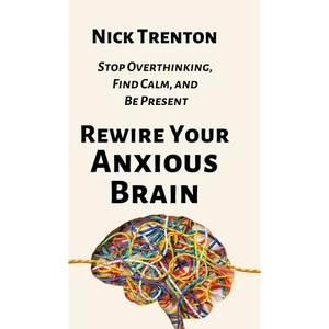 Rewire Your Anxious Brain: Stop Overthinking, Find Calm, and Be Present - Hardcover