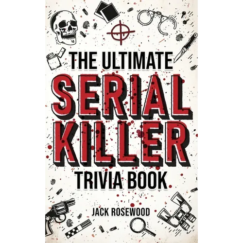 The Ultimate Serial Killer Trivia Book: A Collection Of Fascinating Facts And Disturbing Details About Infamous Serial Killers And Their Horrific Crim - Hardcover