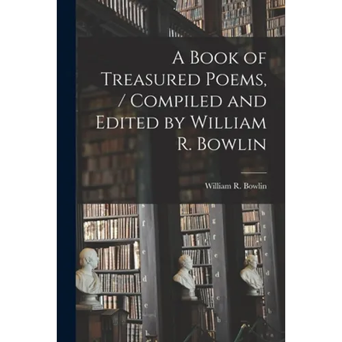 A Book of Treasured Poems, / Compiled and Edited by William R. Bowlin - Paperback