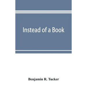 Instead of a book: by a man too busy to write one: a fragmentary exposition of philosophical anarchism - Paperback