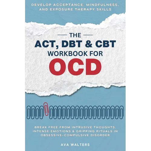 The ACT, DBT & CBT Workbook for OCD: Break Free from Intrusive Thoughts, Intense Emotions & Gripping Rituals in Obsessive-Compulsive Disorder - Develo - Hardcover