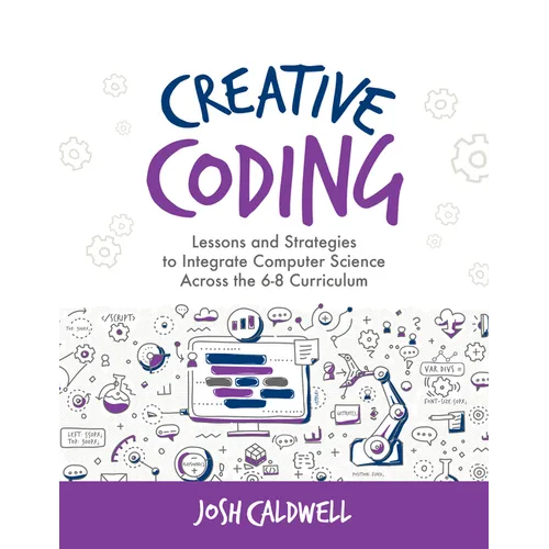 Creative Coding: Lessons and Strategies to Integrate Computer Science Across the 6-8 Curriculum - Paperback