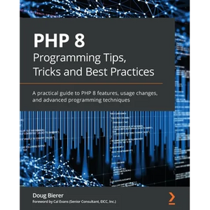 PHP 8 Programming Tips, Tricks and Best Practices: A practical guide to PHP 8 features, usage changes, and advanced programming techniques - Paperback