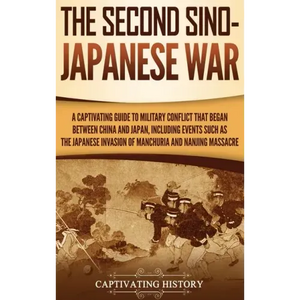 The Second Sino-Japanese War: A Captivating Guide to Military Conflict That Began between China and Japan, Including Events Such as the Japanese Inv - Hardcover