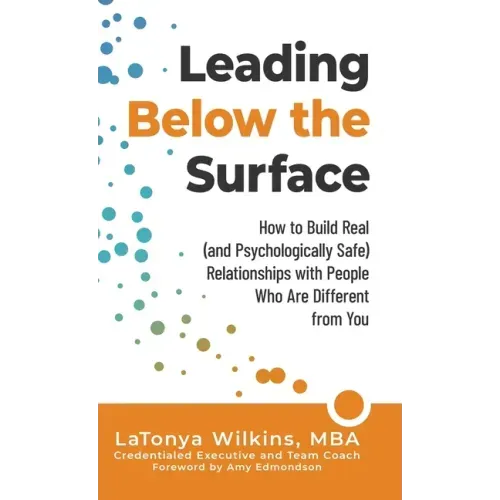 Leading Below the Surface: How to Build Real (and Psychologically Safe) Relationships with People Who Are Different from You - Hardcover