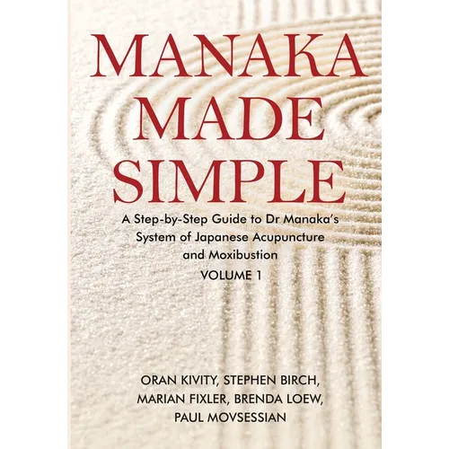 Manaka Made Simple: A Step-by-Step Guide to Dr Manaka's System of Japanese Acupuncture and Moxibustion - Paperback