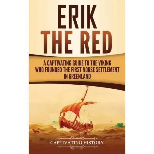 Erik the Red: A Captivating Guide to the Viking Who Founded the First Norse Settlement in Greenland - Hardcover
