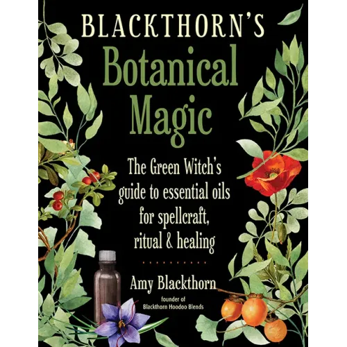 Blackthorn's Botanical Magic: The Green Witch's Guide to Essential Oils for Spellcraft, Ritual & Healing - Paperback