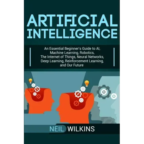 Artificial Intelligence: An Essential Beginner's Guide to AI, Machine Learning, Robotics, The Internet of Things, Neural Networks, Deep Learnin - Paperback