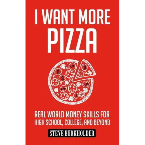 I Want More Pizza: Real World Money Skills For High School, College, And Beyond - Paperback