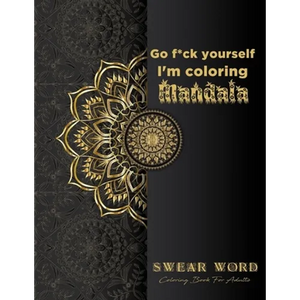 Go f*ck yourself, I'm coloring Mandala: Swear Word Coloring Book for adults: Fun curse word Motivational Humorous and Stress Relief with Relaxing mand - Paperback