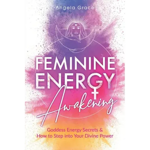 Feminine Energy Awakening: Goddess Energy Secrets & How To Step Into Your Divine Power - Paperback