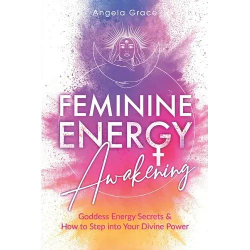 Feminine Energy Awakening: Goddess Energy Secrets & How To Step Into Your Divine Power - Paperback