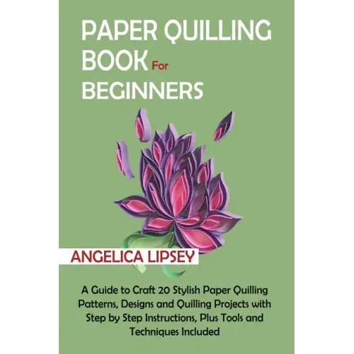 Paper Quilling Book for Beginners: A Guide to Craft 20 Stylish Paper Quilling Patterns, Designs and Quilling Projects with Step by Step Instructions, - Paperback