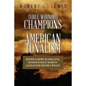 Three Wounded Champions of American Tonalism: Ralph Albert Blakelock, Homer Dodge Martin, Alexander Helwig Wyant - Paperback
