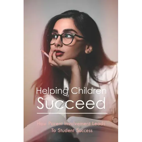 Helping Children Succeed: How Parent Involvement Leads To Student Success: How To Prepare Your Child For High School - Paperback