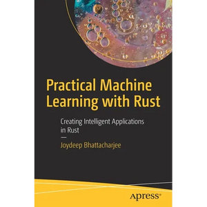 Practical Machine Learning with Rust: Creating Intelligent Applications in Rust - Paperback