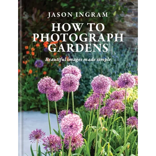 How to Photograph Gardens: Beautiful Images Made Simple - Hardcover
