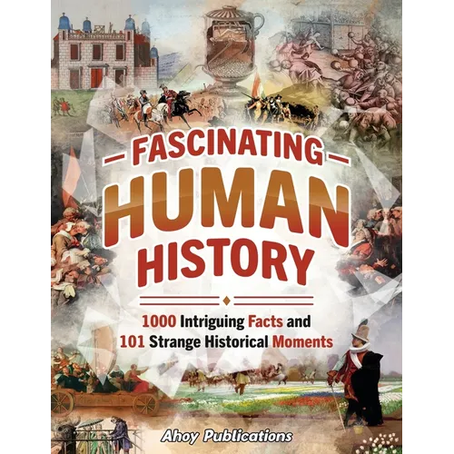 Fascinating Human History: 1000 Intriguing Facts and 101 Strange Historical Moments - Paperback