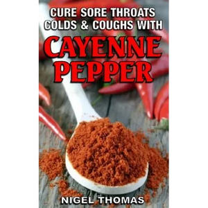 Cure Sore Throats, Colds and Coughs with Cayenne Pepper - Paperback