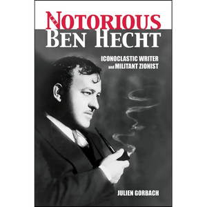 The Notorious Ben Hecht: Iconoclastic Writer and Militant Zionist - Paperback