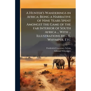 A Hunter's Wanderings in Africa; Being a Narrative of Nine Years Spent Amongst the Game of the far Interior of South Africa ... With ... Illustrations - Paperback
