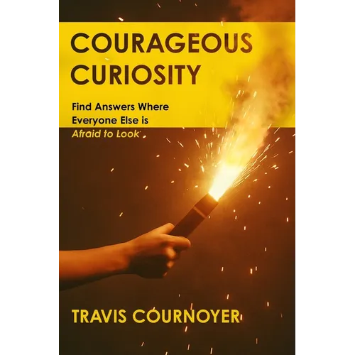 Courageous Curiosity: Find Answers Where Everyone Else is Afraid to Look - Paperback