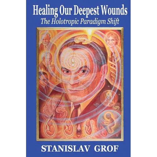 Healing Our Deepest Wounds: The Holotropic Paradigm Shift - Paperback