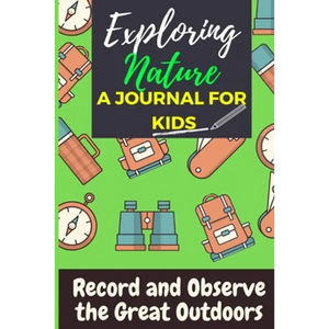 Exploring Nature - A Journal For Kids: Record and Observe the Great Outdoors - Paperback