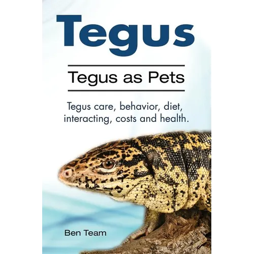 Tegus. Tegus as Pets. Tegus care, behavior, diet, interacting, costs and health. - Paperback