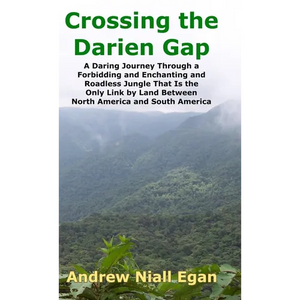 Crossing the Darien Gap: A Daring Journey Through the Roadless and Enchanting Jungle That Separates North America and South America - Hardcover
