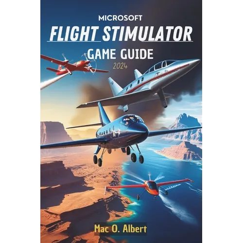 Microsoft Flight Simulator 2024 Game Guide: Navigate Like a Pro: From First-Time Pilot to Advanced Aviator - Paperback